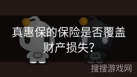 真惠保的保险是否覆盖财产损失? 真惠保的保险是否覆盖财产损失?