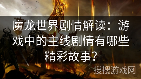 魔龙世界剧情解读:游戏中的主线剧情有哪些精彩故事? 魔龙世界剧情解读:游戏中的主线剧情有哪些精彩故事?