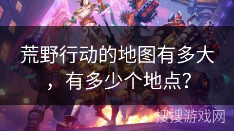 荒野行动的地图有多大，有多少个地点？