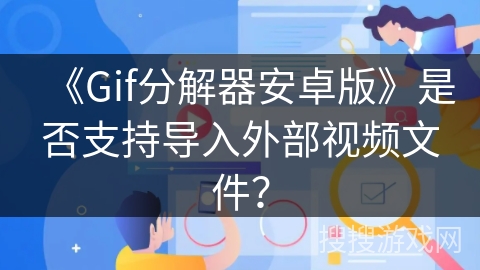 《Gif分解器安卓版》是否支持导入外部视频文件？