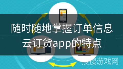 随时随地掌握订单信息云订货app的特点