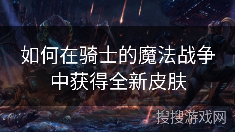 如何在骑士的魔法战争中获得全新皮肤