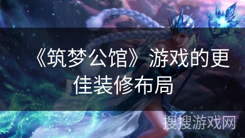 《筑梦公馆》游戏的更佳装修布局