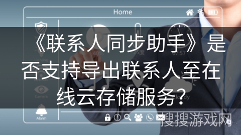 《联系人同步助手》是否支持导出联系人至在线云存储服务？