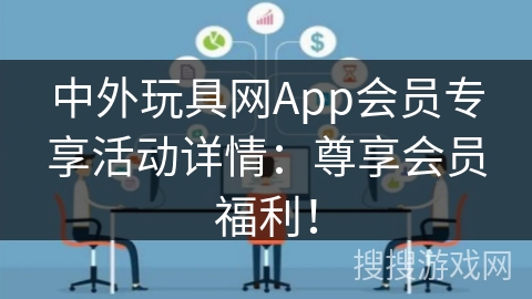 中外玩具网App会员专享活动详情：尊享会员福利！
