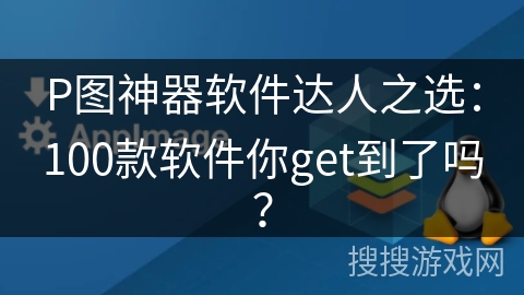 P图神器软件达人之选：100款软件你get到了吗？