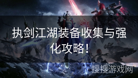 执剑江湖装备收集与强化攻略！