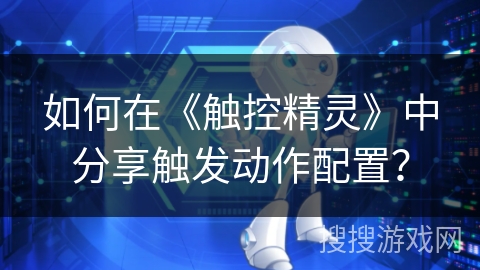 如何在《触控精灵》中分享触发动作配置？
