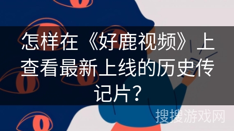 怎样在《好鹿视频》上查看最新上线的历史传记片? 怎样在《好鹿视频》上查看最新上线的历史传记片?