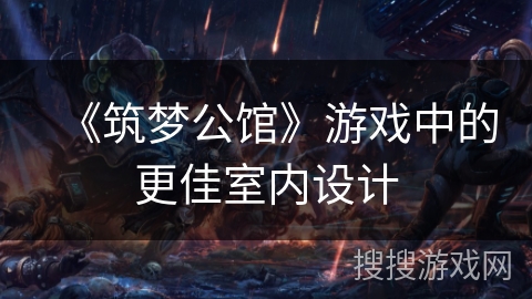 《筑梦公馆》游戏中的更佳室内设计 《筑梦公馆》游戏中的更佳室内设计