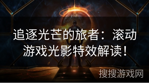追逐光芒的旅者:滚动游戏光影特效解读! 追逐光芒的旅者:滚动游戏光影特效解读!