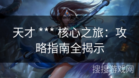 天才 *** 核心之旅：攻略指南全揭示