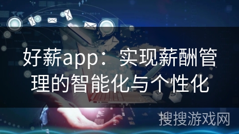 好薪app:实现薪酬管理的智能化与个性化 好薪app:实现薪酬管理的智能化与个性化