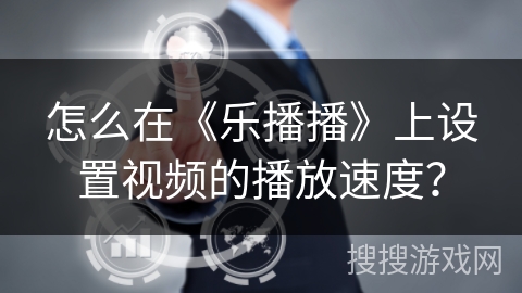 怎么在《乐播播》上设置视频的播放速度? 怎么在《乐播播》上设置视频的播放速度?