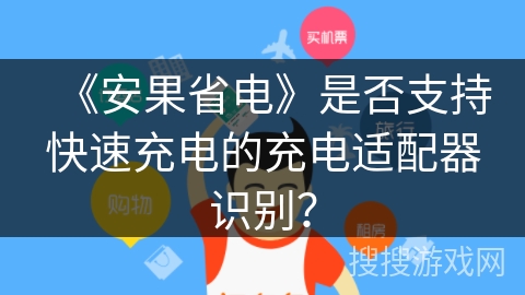 《安果省电》是否支持快速充电的充电适配器识别? 《安果省电》是否支持快速充电的充电适配器识别?
