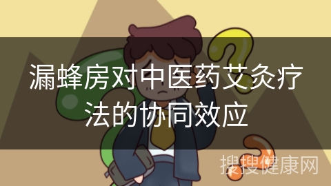 漏蜂房对中医药艾灸疗法的协同效应