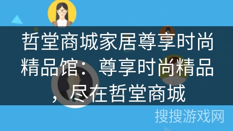 哲堂商城家居尊享时尚精品馆:尊享时尚精品,尽在哲堂商城 哲堂商城家居尊享时尚精品馆:尊享时尚精品,尽在哲堂商城