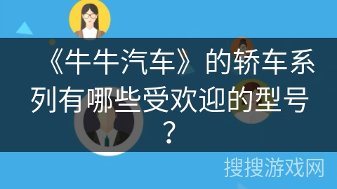 《牛牛汽车》的轿车系列有哪些受欢迎的型号? 《牛牛汽车》的轿车系列有哪些受欢迎的型号?