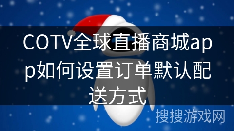 COTV全球直播商城app如何设置订单默认配送方式