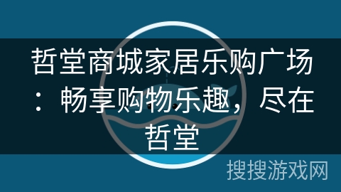 哲堂商城家居乐购广场：畅享购物乐趣，尽在哲堂