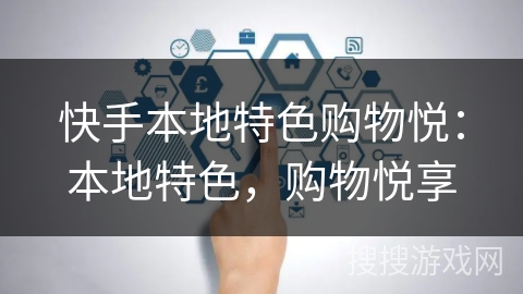 快手本地特色购物悦：本地特色，购物悦享