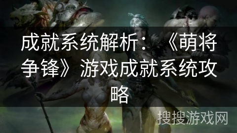 成就系统解析:《萌将争锋》游戏成就系统攻略 成就系统解析:《萌将争锋》游戏成就系统攻略