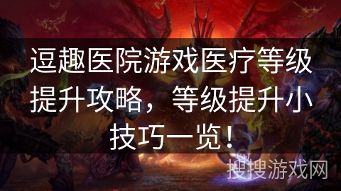 逗趣医院游戏医疗等级提升攻略，等级提升小技巧一览！