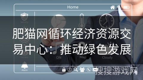 肥猫网循环经济资源交易中心：推动绿色发展