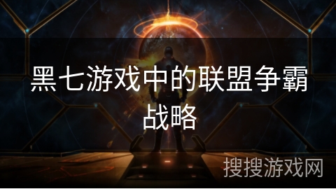 黑七游戏中的联盟争霸战略