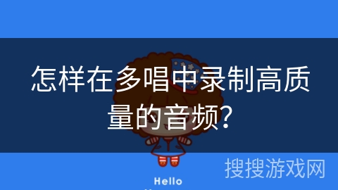 怎样在多唱中录制高质量的音频? 怎样在多唱中录制高质量的音频?