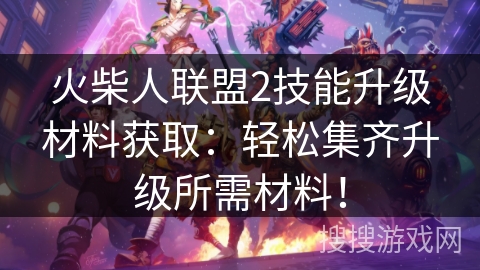 火柴人联盟2技能升级材料获取:轻松集齐升级所需材料! 火柴人联盟2技能升级材料获取:轻松集齐升级所需材料!