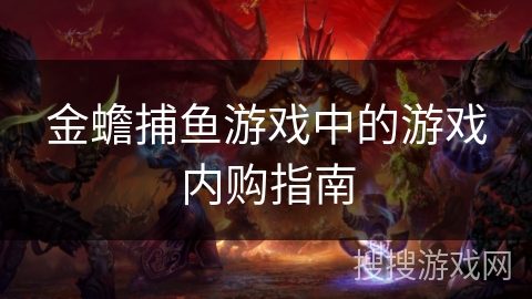 金蟾捕鱼游戏中的游戏内购指南