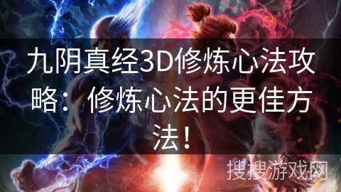 九阴真经3D修炼心法攻略：修炼心法的更佳方法！