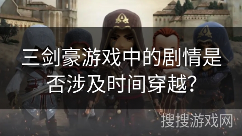 三剑豪游戏中的剧情是否涉及时间穿越？