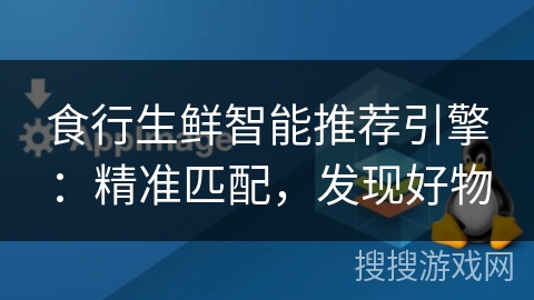食行生鲜智能推荐引擎：精准匹配，发现好物