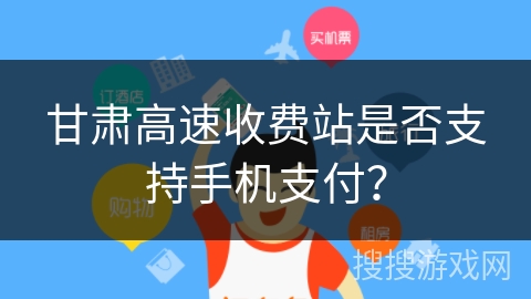 甘肃高速收费站是否支持手机支付？