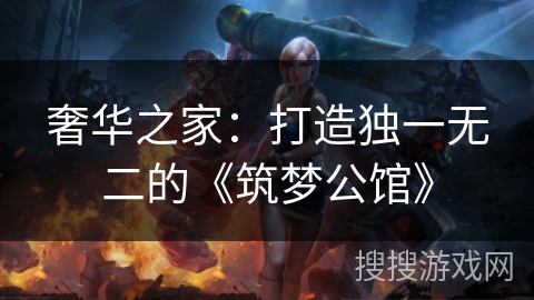 奢华之家：打造独一无二的《筑梦公馆》