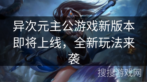 异次元主公游戏新版本即将上线，全新玩法来袭