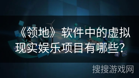 《领地》软件中的虚拟现实娱乐项目有哪些? 《领地》软件中的虚拟现实娱乐项目有哪些?