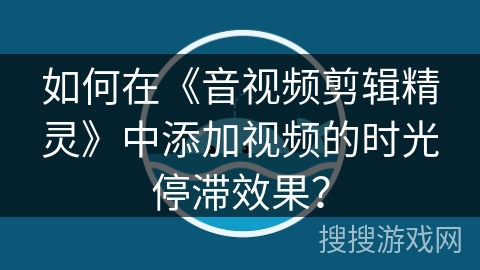 如何在《音视频剪辑精灵》中添加视频的时光停滞效果? 如何在《音视频剪辑精灵》中添加视频的时光停滞效果?