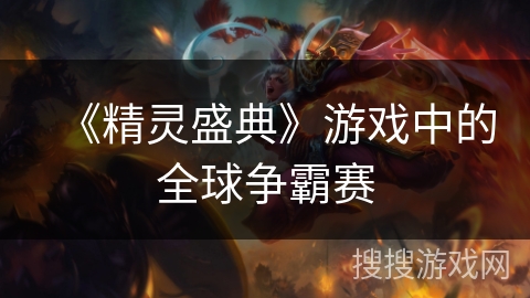 《精灵盛典》游戏中的全球争霸赛 《精灵盛典》游戏中的全球争霸赛