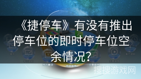 《捷停车》有没有推出停车位的即时停车位空余情况? 《捷停车》有没有推出停车位的即时停车位空余情况?