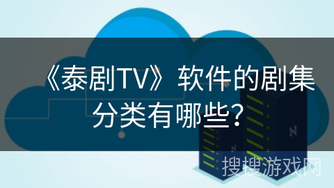 《泰剧TV》软件的剧集分类有哪些? 《泰剧TV》软件的剧集分类有哪些?