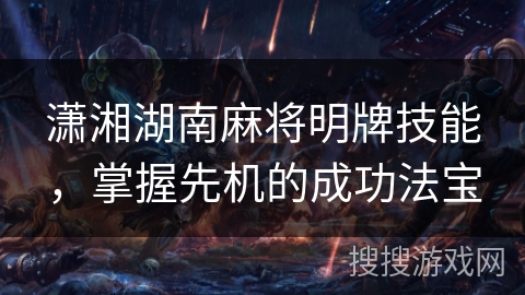 潇湘湖南麻将明牌技能，掌握先机的成功法宝