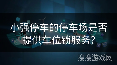小强停车的停车场是否提供车位锁服务？