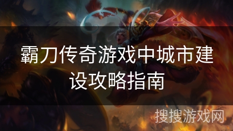 霸刀传奇游戏中城市建设攻略指南