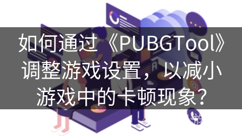 如何通过《PUBGTool》调整游戏设置，以减小游戏中的卡顿现象？