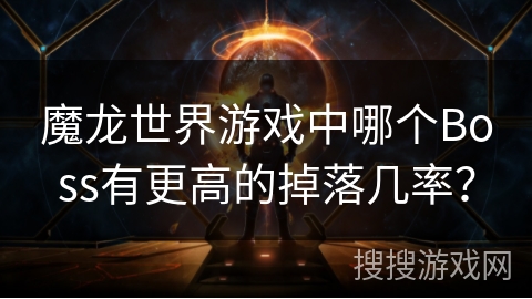 魔龙世界游戏中哪个Boss有更高的掉落几率?