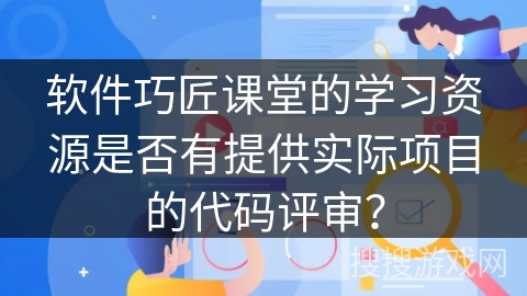 软件巧匠课堂的学习资源是否有提供实际项目的代码评审? 软件巧匠课堂的学习资源是否有提供实际项目的代码评审?