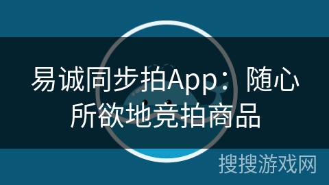 易诚同步拍App：随心所欲地竞拍商品